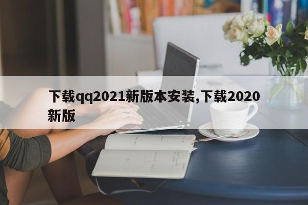 下载qq2021新版本安装,下载2020新版