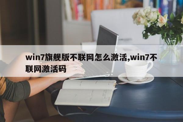 win7旗舰版不联网怎么激活,win7不联网激活码