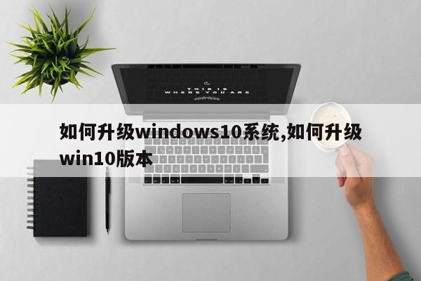 如何升级windows10系统,如何升级win10版本