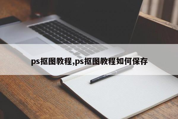 ps抠图教程,ps抠图教程如何保存